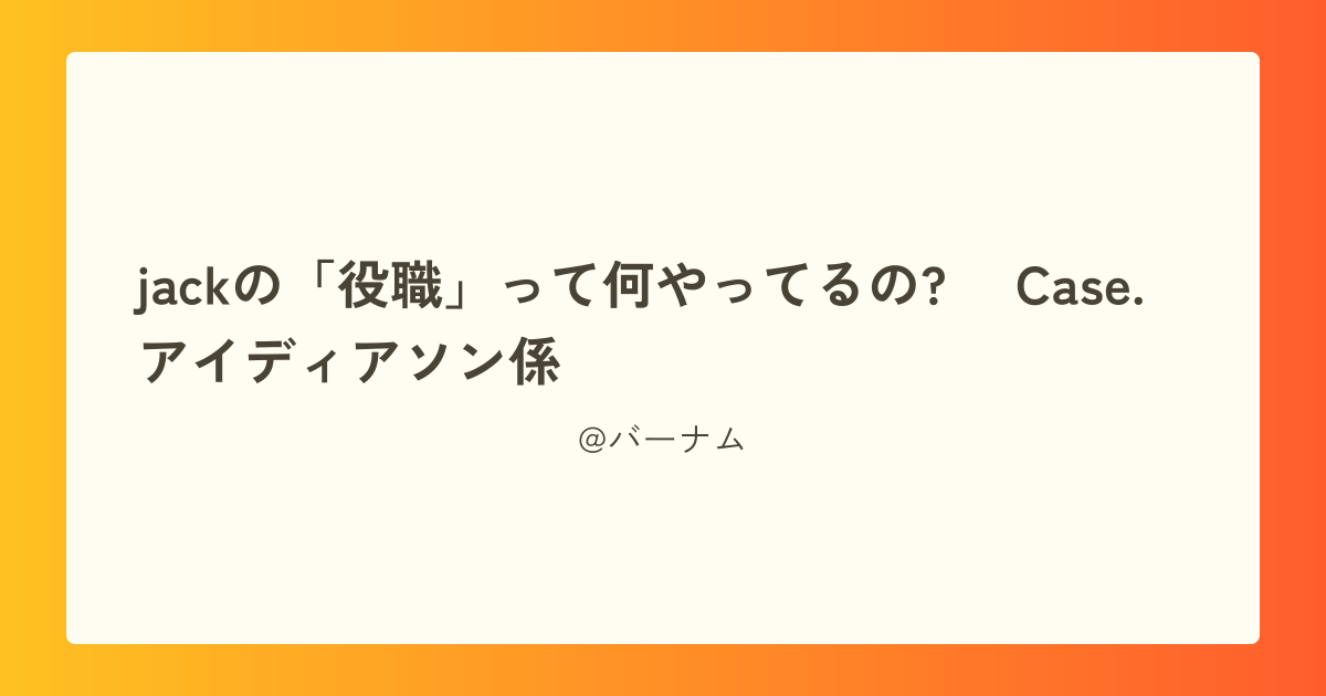 jackの「役職」って何やってるの? ～Case.アイディアソン係