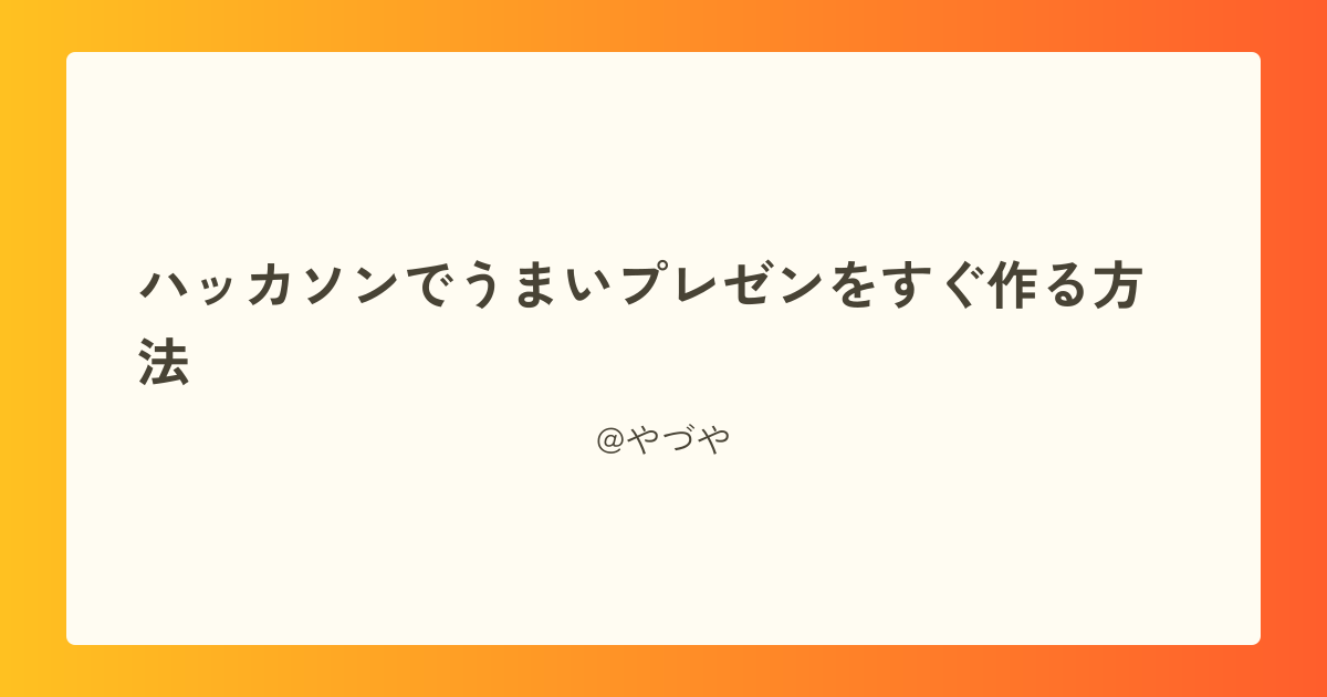 
ハッカソンでうまいプレゼンをすぐ作る方法