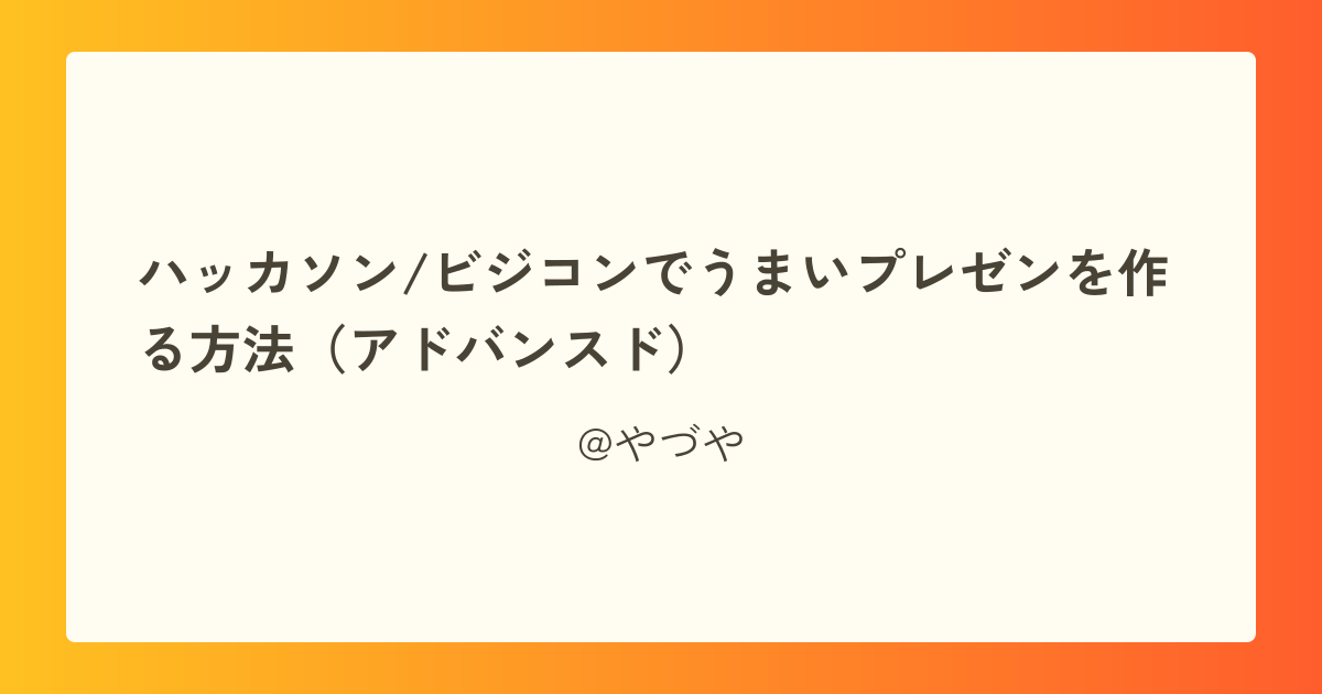 ハッカソン/ビジコンでうまいプレゼンを作る方法（アドバンスド）