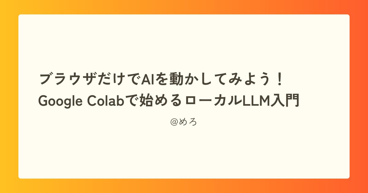 ブラウザだけでAIを動かしてみよう！― Google Colabで始めるローカルLLM入門