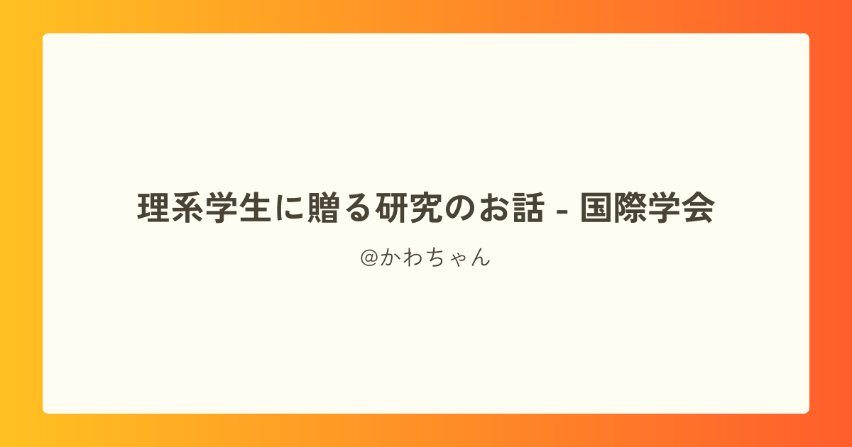 理系学生に贈る研究のお話 - 国際学会