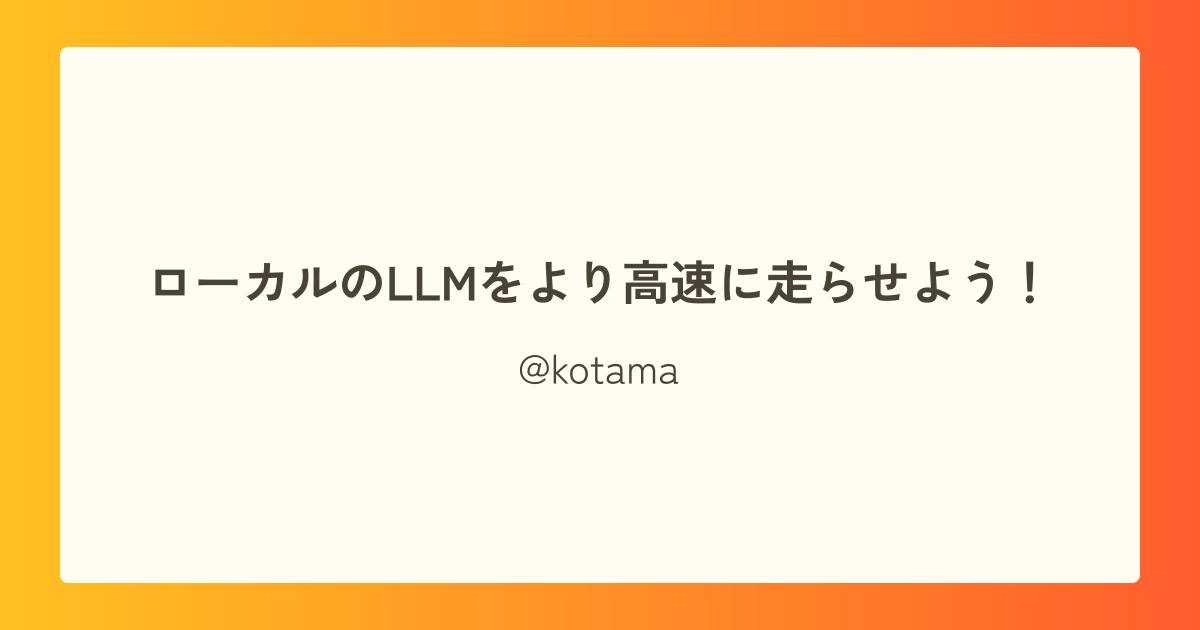 ローカルのLLMをより高速に走らせよう!