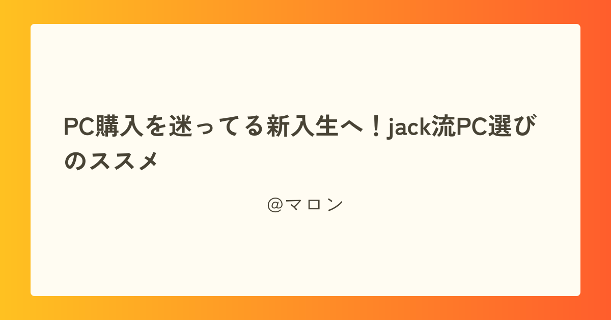 PC購入を迷ってる新入生へ!jack流PC選びのススメ
