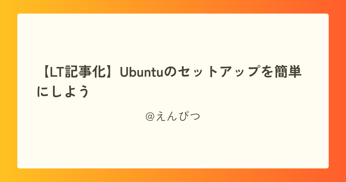 【LT記事化】Ubuntuのセットアップを簡単にしよう